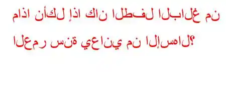 ماذا نأكل إذا كان الطفل البالغ من العمر سنة يعاني من الإسهال؟